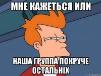 мне кажеться или наша группа покруче остальніх