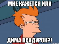 мне кажется или дима придурок?!