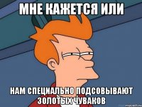 мне кажется или нам специально подсовывают золотых чуваков