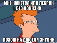 мне кажется или леброн без повязки похож на джоеля энтони