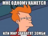 мне одному кажется или мир захватят зомби