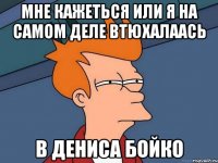 мне кажеться или я на самом деле втюхалаась в дениса бойко