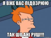 я вже вас підозрюю так шо ані руш!!!