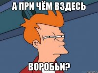 а при чём вздесь воробьи?