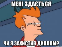 мені здається чи я захистив диплом?