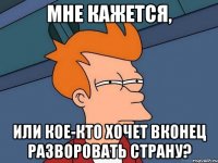 мне кажется, или кое-кто хочет вконец разворовать страну?