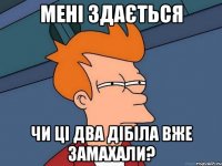мені здається чи ці два дібіла вже замахали?