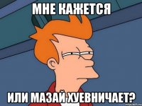 мне кажется или мазай хуевничает?