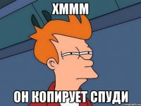 хммм он копирует спуди