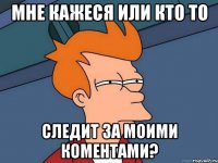 мне кажеся или кто то следит за моими коментами?