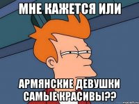 мне кажется или армянские девушки самые красивы??