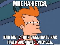 мне кажется, или мы стали забывать,как надо забивать очередь.