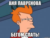 аня лавренова бегом спать!
