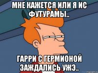 мне кажется или я ис футурамы.. гарри с гермионой заждались ужэ..