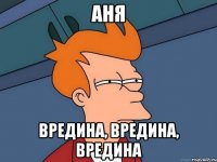 аня вредина, вредина, вредина