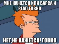 мне кажется или барса и реал говно нет,не кажется! говно