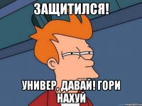 защитился! универ, давай! гори нахуй