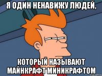 я один ненавижу людей, который называют майнкрафт миникрафтом