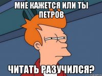 мне кажется или ты петров читать разучился?