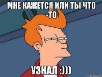 мне кажется или ты что -то узнал :)))