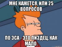 мне кажется, или 25 вопросов по эса - это пиздец, как мало.