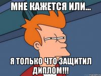 мне кажется или... я только что защитил диплом!!!