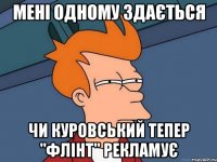 мені одному здається чи куровський тепер "флінт" рекламує