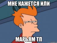 мне кажется или марьям тп