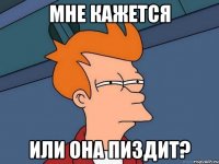 мне кажется или она пиздит?