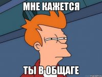 мне кажется ты в общаге