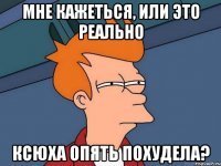 мне кажеться, или это реально ксюха опять похудела?