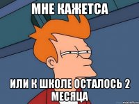 мне кажетса или к школе осталось 2 месяца