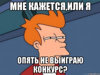 мне кажется,или я опять не выиграю конкурс?