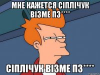 мне кажется сіплічук візме пз**** сіплічук візме пз****