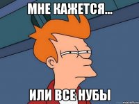 мне кажется... или все нубы