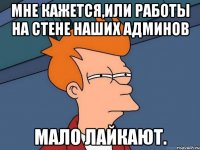 мне кажется,или работы на стене наших админов мало лайкают.