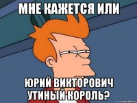 мне кажется или юрий викторович утиный король?