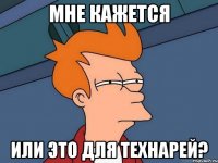 мне кажется или это для технарей?