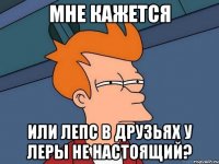 мне кажется или лепс в друзьях у леры не настоящий?