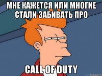 мне кажется или многие стали забивать про call of duty