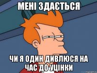 мені здається чи я один дивлюся на час до уцінки