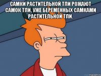 самки растительной тли рожают самок тли, уже беременных самками растительной тли. 