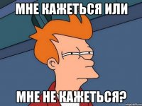 мне кажеться или мне не кажеться?