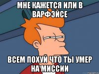 мне кажется или в варфэйсе всем похуй что ты умер на миссии