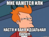 мне кажется или настя и ваня идеальная пара!!!