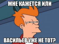 мне кажется или васильев уже не тот?