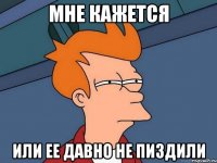 мне кажется или ее давно не пиздили