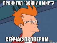 прочитал "войну и мир"? сейчас проверим...