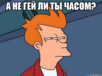 а не гей ли ты часом? 