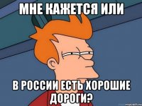 мне кажется или в россии есть хорошие дороги?